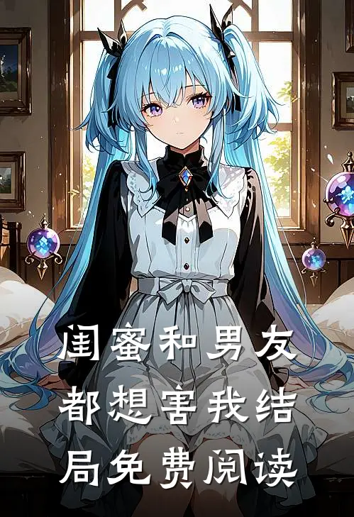 闺蜜和男友都想害我结局免费阅读