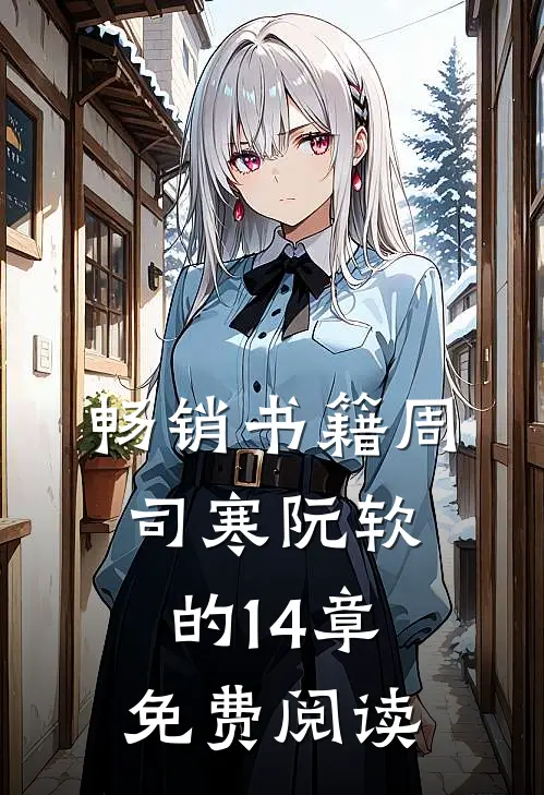 畅销书籍周司寒阮软的14章免费阅读