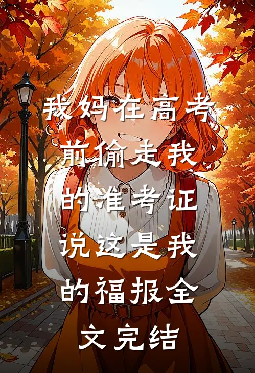 我妈在高考前偷走我的准考证，说这是我的福报全文完结