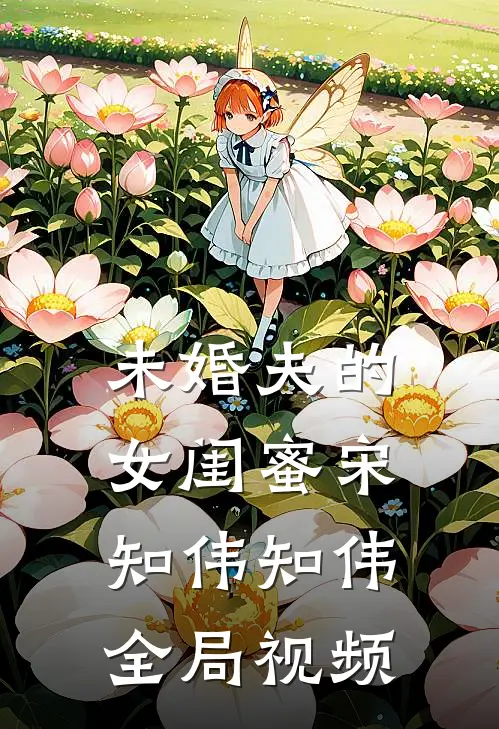 未婚夫的女闺蜜宋知伟知伟全局视频