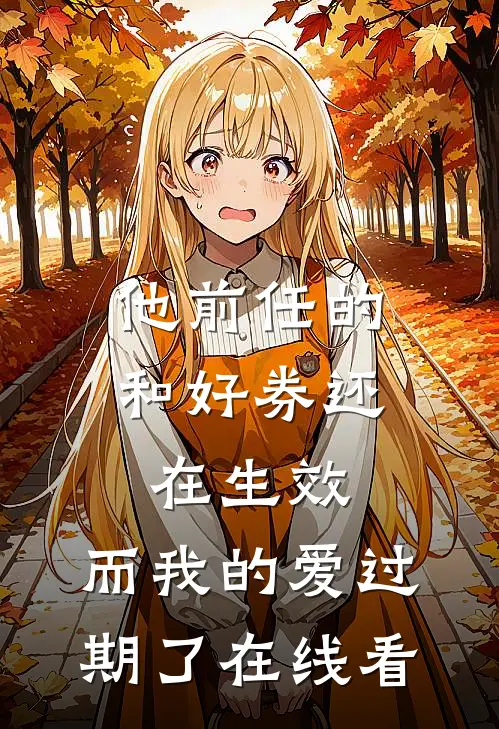 他前任的和好券还在生效，而我的爱过期了在线看