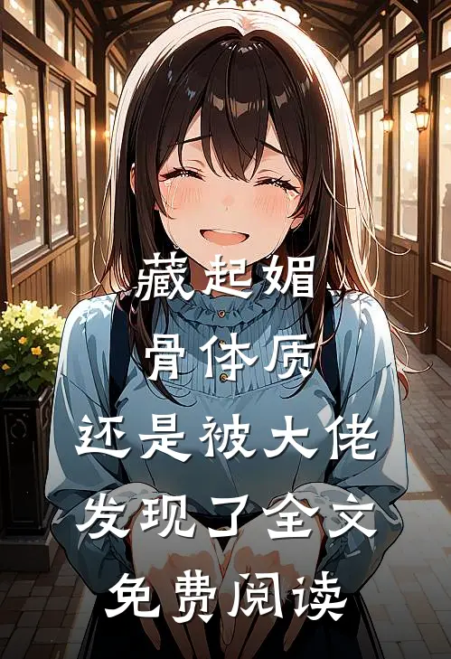 藏起媚骨体质，还是被大佬发现了全文免费阅读