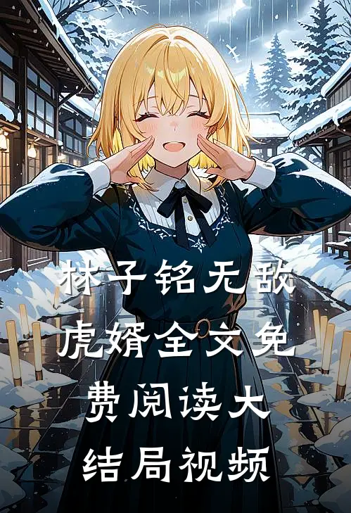 林子铭无敌虎婿全文免费阅读大结局视频