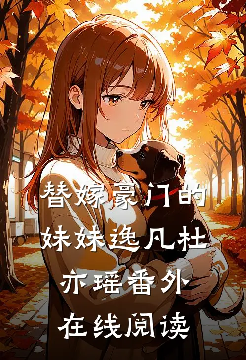替嫁豪门的妹妹逸凡杜亦瑶 番外在线阅读