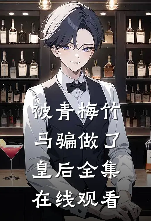 被青梅竹马骗做了皇后 全集在线观看
