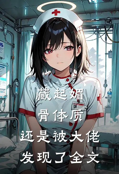 藏起媚骨体质，还是被大佬发现了全文