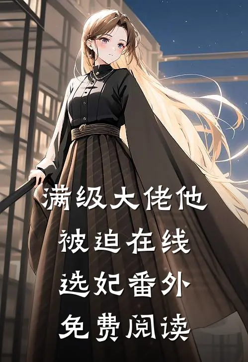 满级大佬他被迫在线选妃番外免费阅读