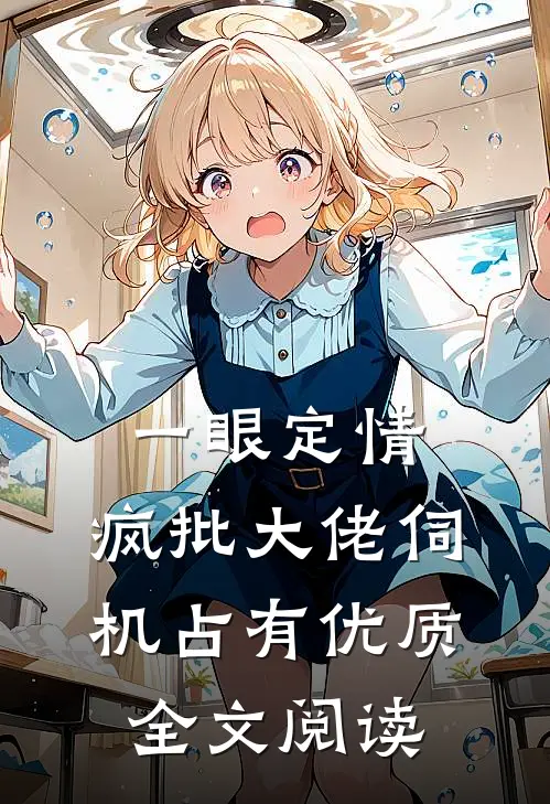 一眼定情，疯批大佬伺机占有优质全文阅读