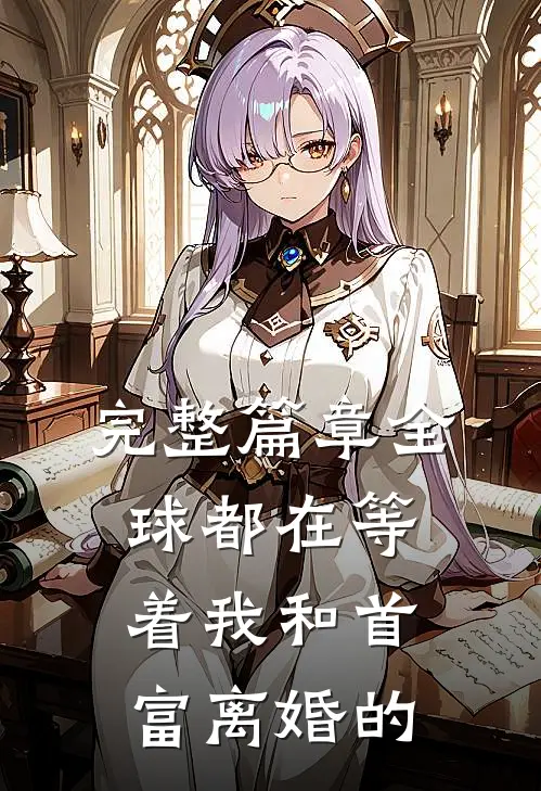 完整篇章全球都在等着我和首富离婚的