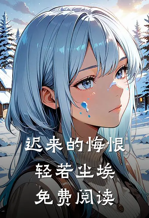 迟来的悔恨，轻若尘埃免费阅读