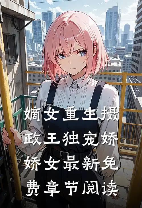嫡女重生摄政王独宠娇娇女最新免费章节阅读
