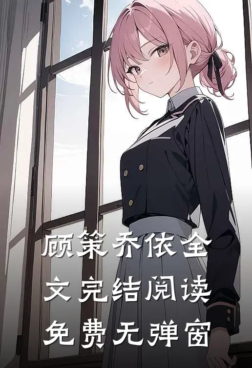 顾策乔依全文完结阅读免费无弹窗