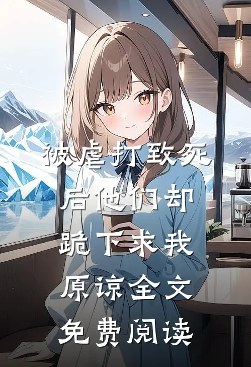 被虐打致死后他们却跪下求我原谅全文免费阅读
