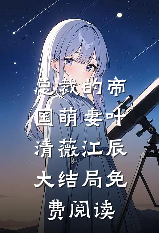 总裁的帝国萌妻叶清薇江辰大结局免费阅读