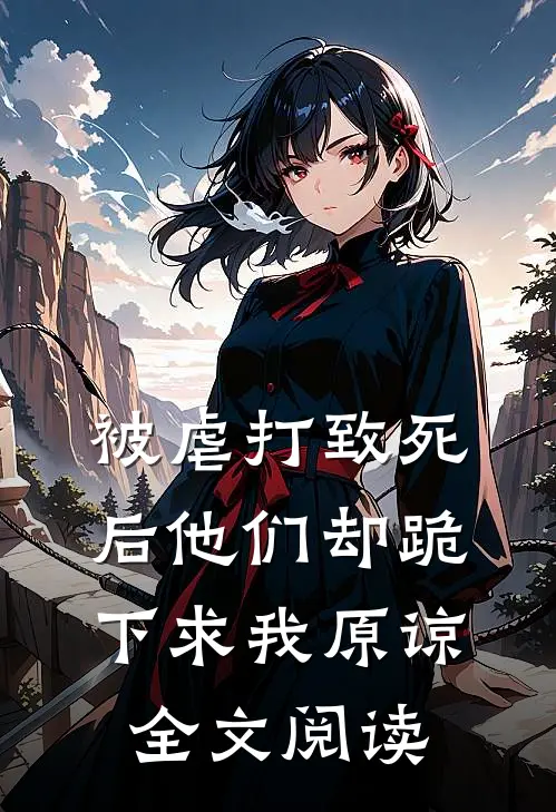 被虐打致死后他们却跪下求我原谅全文阅读
