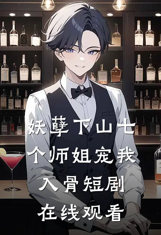 妖孽下山七个师姐宠我入骨短剧在线观看