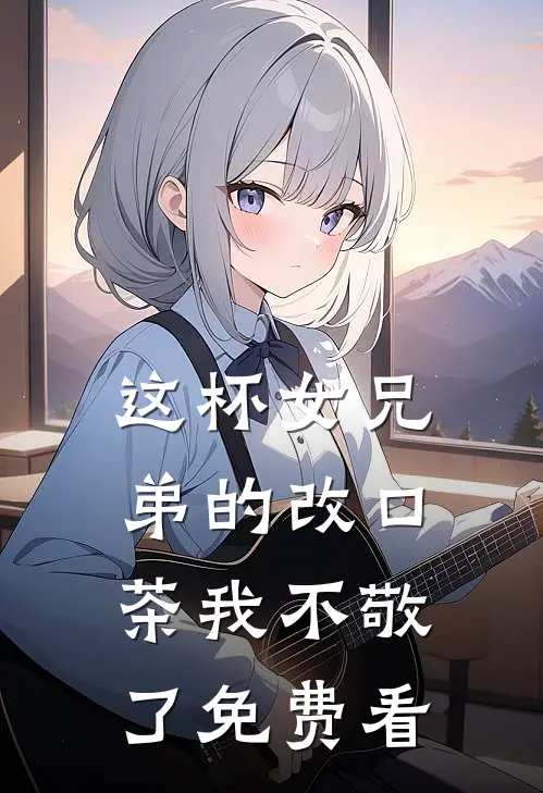 这杯女兄弟的改口茶我不敬了免费看