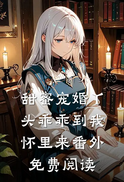 甜蜜宠婚丫头乖乖到我怀里来番外免费阅读