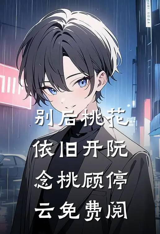别后桃花依旧开阮念桃顾停云免费阅