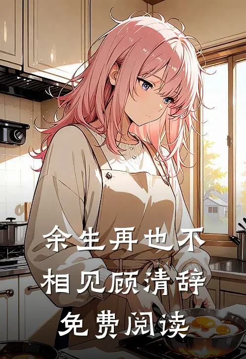余生再也不相见顾清辞免费阅读