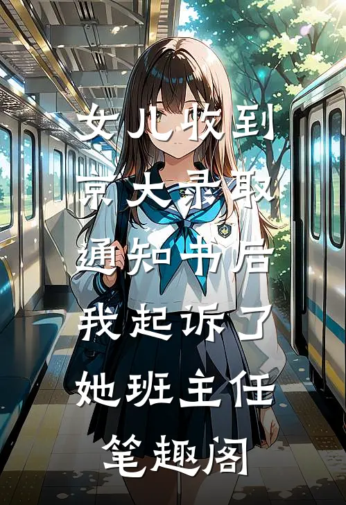 女儿收到京大录取通知书后，我起诉了她班主任笔趣阁