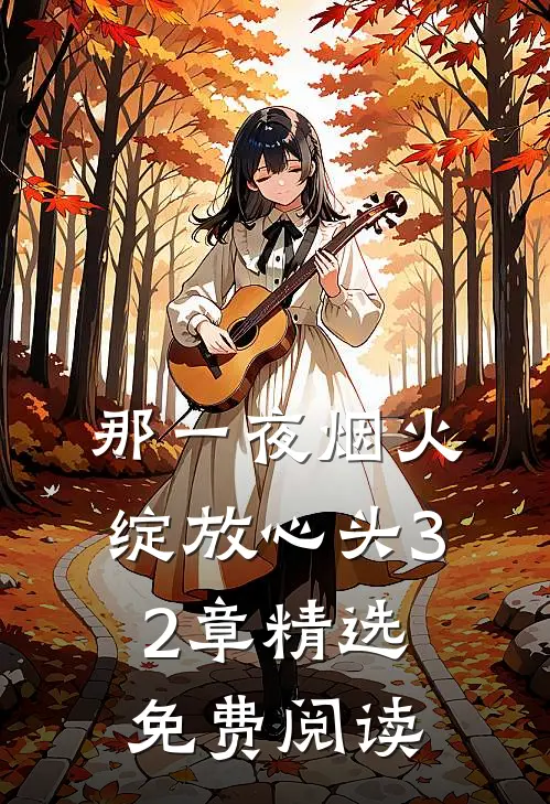 那一夜烟火绽放心头32章精选免费阅读