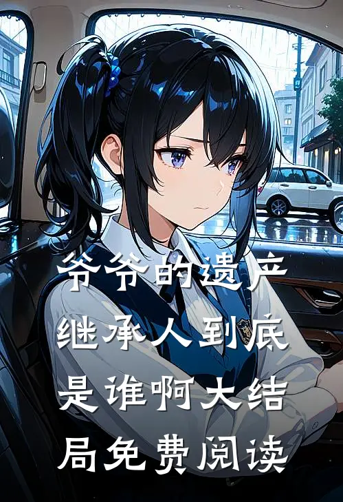 爷爷的遗产继承人到底是谁啊大结局免费阅读