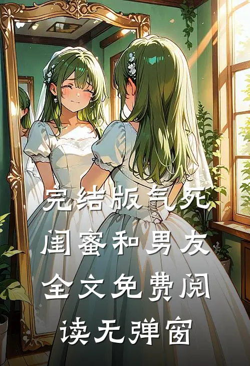 完结版气死闺蜜和男友全文免费阅读无弹窗