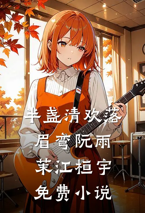 半盏清欢落眉弯阮雨茉江桓宇免费小说