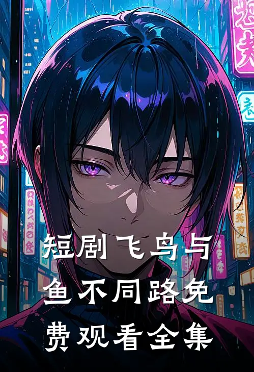 短剧飞鸟与鱼不同路免费观看全集