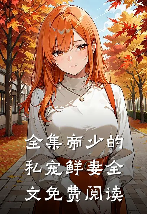 全集帝少的私宠鲜妻全文免费阅读