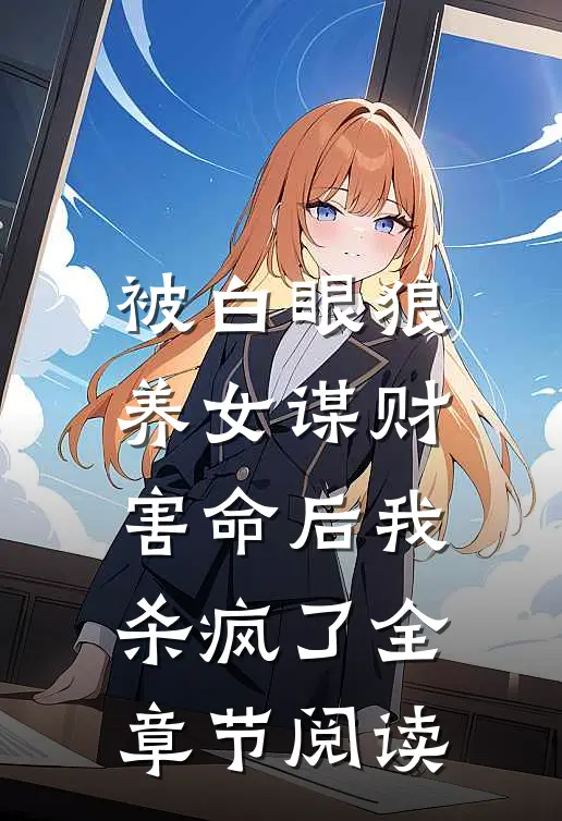 被白眼狼养女谋财害命后我杀疯了全章节阅读