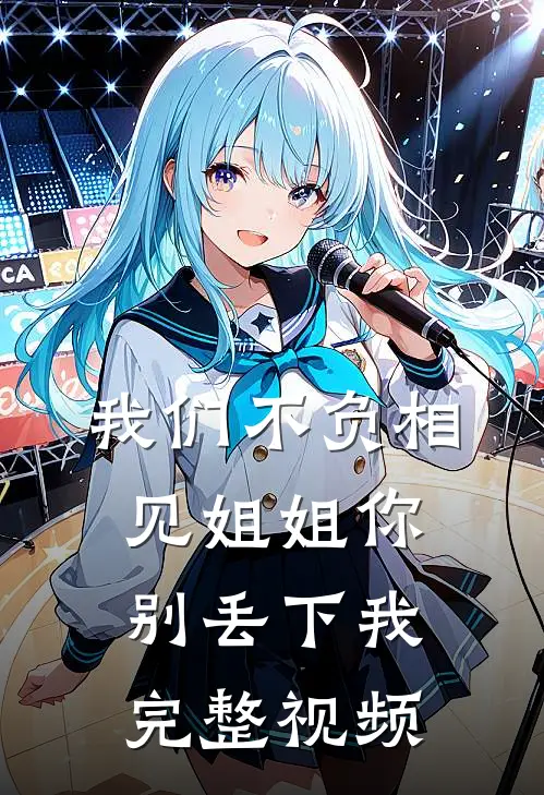 我们不负相见姐姐你别丢下我完整视频