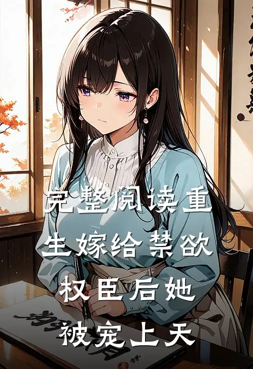 完整阅读重生嫁给禁欲权臣后她被宠上天