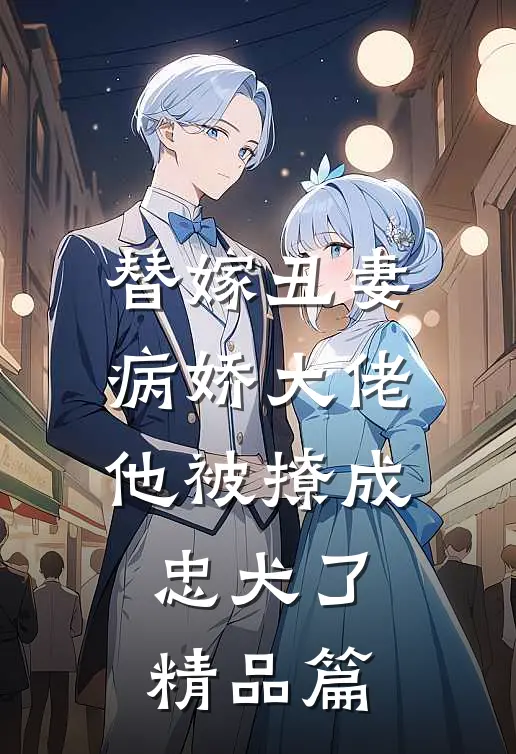 替嫁丑妻病娇大佬他被撩成忠犬了精品篇