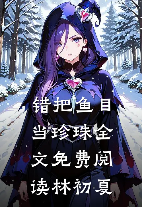 错把鱼目当珍珠全文免费阅读林初夏