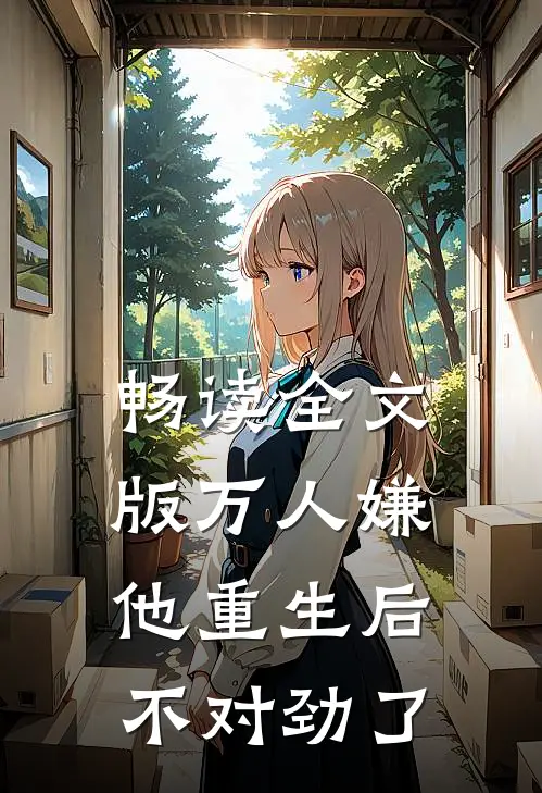 畅读全文版万人嫌他重生后不对劲了