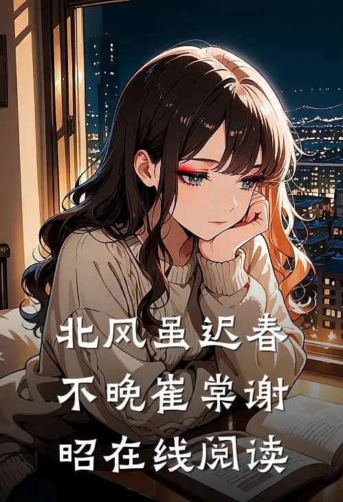 北风虽迟春不晚崔棠谢昭在线阅读