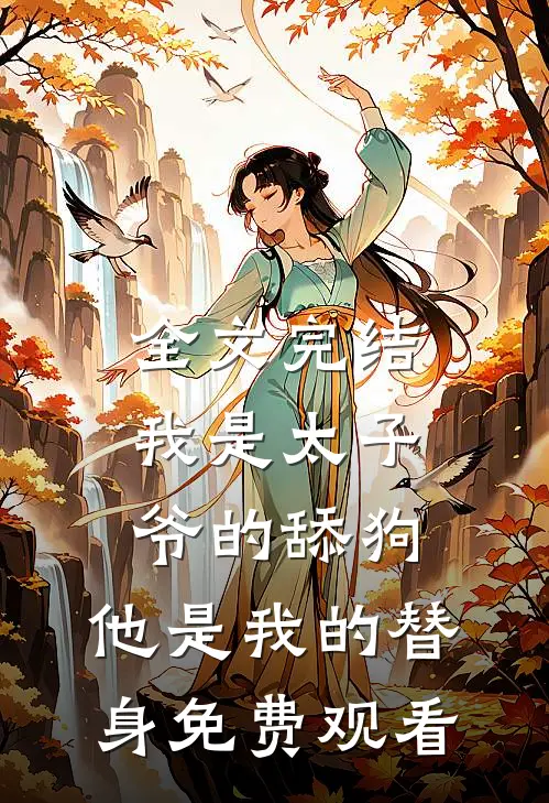 全文完结我是太子爷的舔狗,他是我的替身免费观看