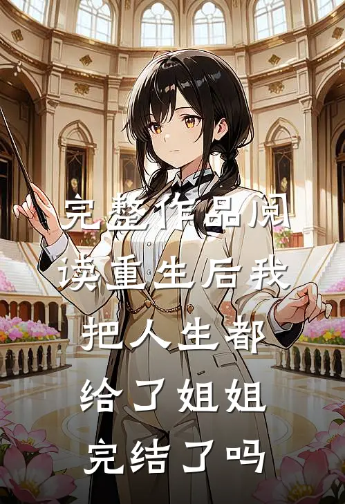 完整作品阅读重生后我把人生都给了姐姐完结了吗
