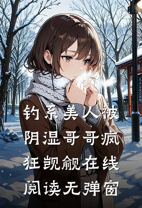 钓系美人被阴湿哥哥疯狂觊觎在线阅读无弹窗