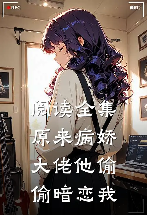 阅读全集原来病娇大佬他偷偷暗恋我
