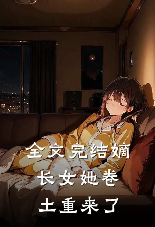 全文完结嫡长女她卷土重来了