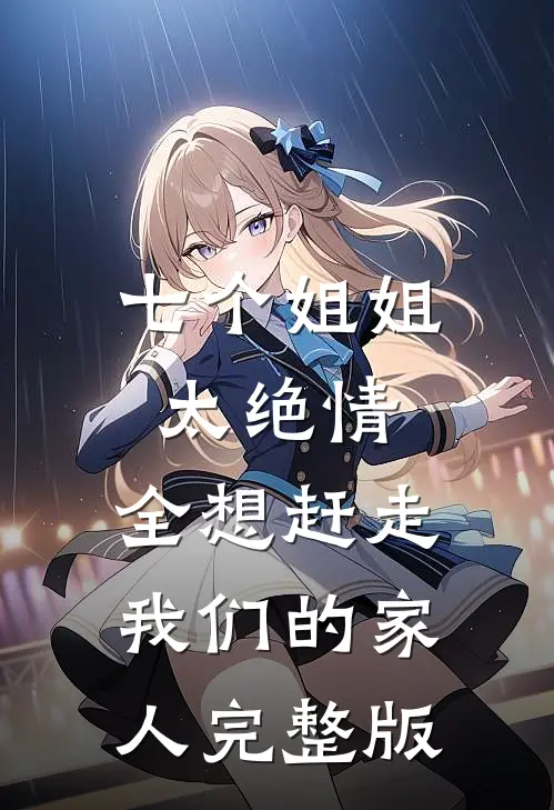 七个姐姐太绝情,全想赶走我们的家人完整版