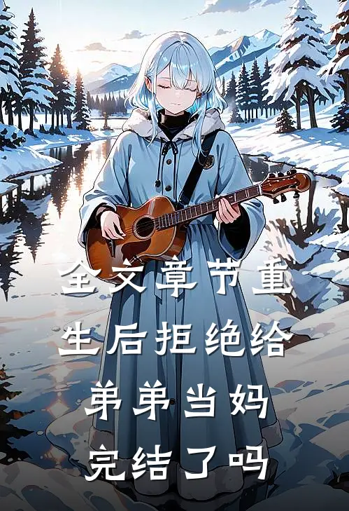 全文章节重生后拒绝给弟弟当妈完结了吗