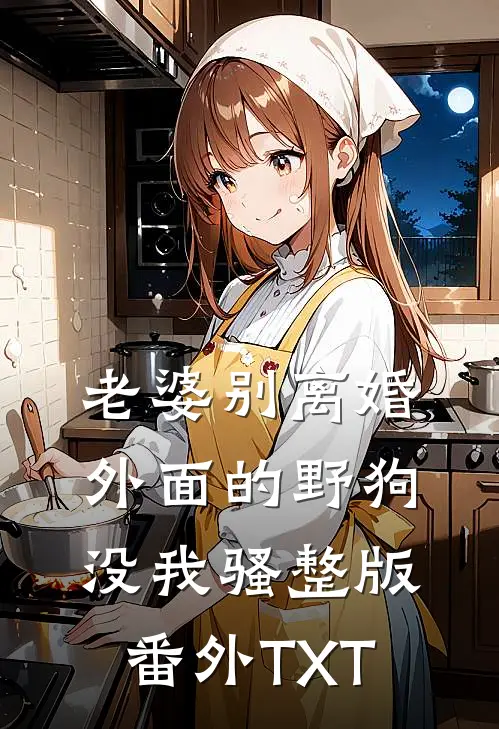 老婆别离婚，外面的野狗没我骚整版番外TXT