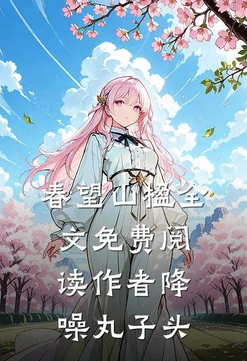 春望山楹全文免费阅读 作者 降噪丸子头