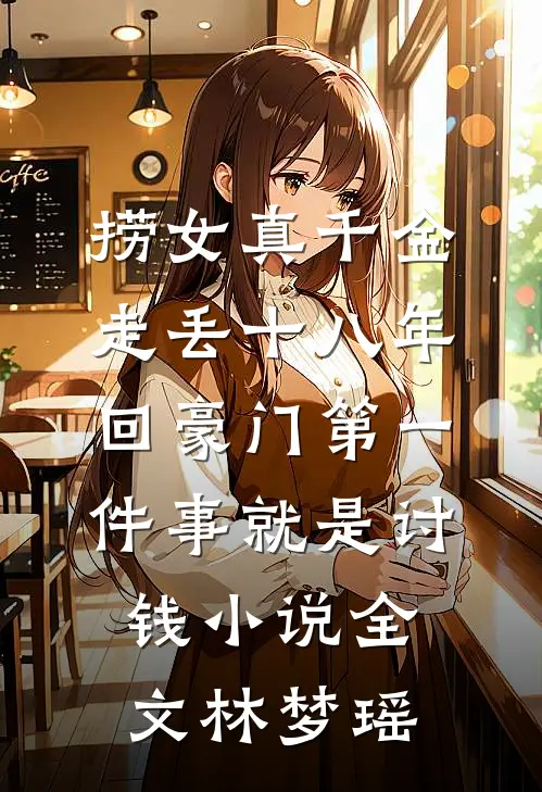 捞女真千金走丢十八年，回豪门第一件事就是讨钱小说全文林梦瑶