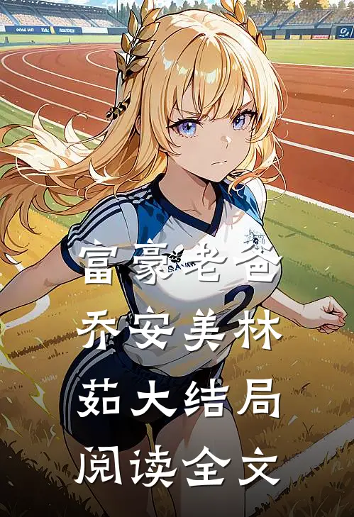 富豪老爸乔安美林茹大结局阅读全文