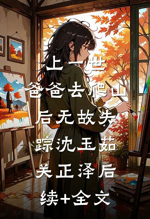 上一世，爸爸去爬山后无故失踪沈玉茹关正泽后续+全文